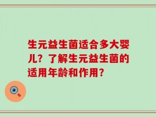 生元益生菌适合多大婴儿？了解生元益生菌的适用年龄和作用？