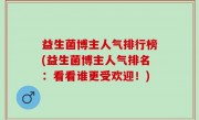 益生菌博主人气排行榜(益生菌博主人气排名：看看谁更受欢迎！)
