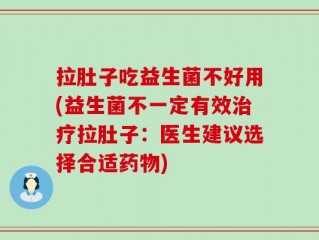 拉肚子吃益生菌不好用(益生菌不一定有效治疗拉肚子：医生建议选择合适药物)