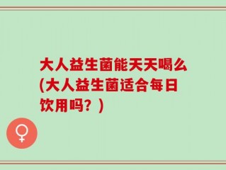 大人益生菌能天天喝么(大人益生菌适合每日饮用吗？)