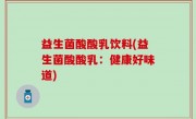益生菌酸酸乳饮料(益生菌酸酸乳：健康好味道)