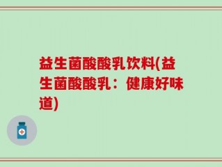 益生菌酸酸乳饮料(益生菌酸酸乳：健康好味道)
