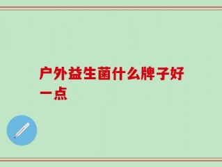 户外益生菌什么牌子好一点