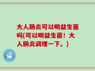 大人肠炎可以喝益生菌吗(可以喝益生菌！大人肠炎调理一下。)