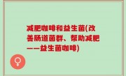 减肥咖啡和益生菌(改善肠道菌群、帮助减肥——益生菌咖啡)