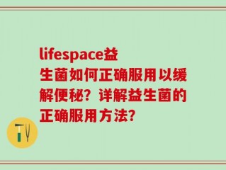 lifespace益生菌如何正确服用以缓解便秘？详解益生菌的正确服用方法？