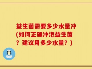 益生菌需要多少水量冲(如何正确冲泡益生菌？建议用多少水量？)