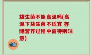 益生菌不能高温吗(高温下益生菌不适宜 存储营养过程中需特别注意)
