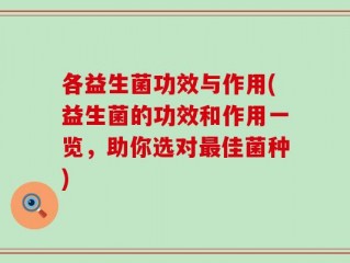 各益生菌功效与作用(益生菌的功效和作用一览，助你选对最佳菌种)