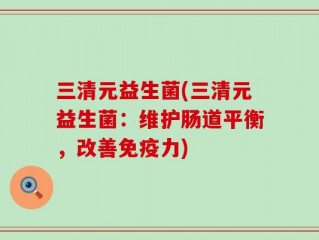 三清元益生菌(三清元益生菌：维护肠道平衡，改善免疫力)
