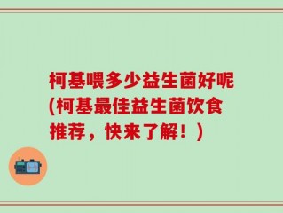 柯基喂多少益生菌好呢(柯基最佳益生菌饮食推荐，快来了解！)