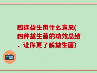 四连益生菌什么意思(四种益生菌的功效总结，让你更了解益生菌)