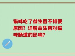 猫咪吃了益生菌不排便原因？详解益生菌对猫咪肠道的影响？