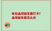 每日晶球益生菌打卡？晶球益生菌怎么吃