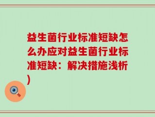 益生菌行业标准短缺怎么办应对益生菌行业标准短缺：解决措施浅析)