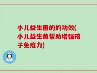 小儿益生菌的的功效(小儿益生菌帮助增强孩子免疫力)