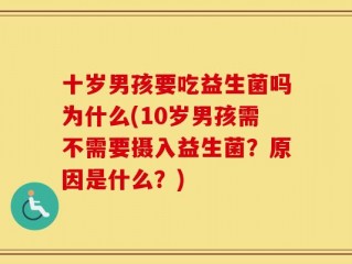 十岁男孩要吃益生菌吗为什么(10岁男孩需不需要摄入益生菌？原因是什么？)