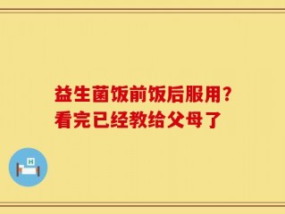 益生菌饭前饭后服用？看完已经教给父母了