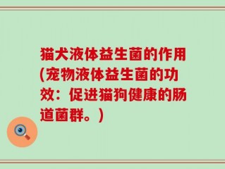 猫犬液体益生菌的作用(宠物液体益生菌的功效：促进猫狗健康的肠道菌群。)