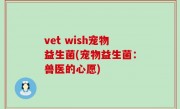 vet wish宠物益生菌(宠物益生菌：兽医的心愿)