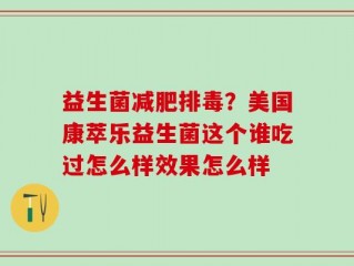 益生菌减肥排毒？美国康萃乐益生菌这个谁吃过怎么样效果怎么样