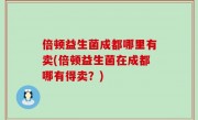 倍顿益生菌成都哪里有卖(倍顿益生菌在成都哪有得卖？)