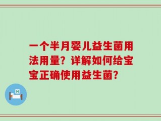 一个半月婴儿益生菌用法用量？详解如何给宝宝正确使用益生菌？