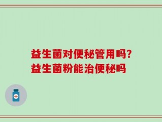 益生菌对便秘管用吗？益生菌粉能治便秘吗