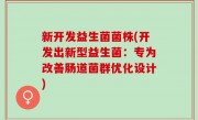 新开发益生菌菌株(开发出新型益生菌：专为改善肠道菌群优化设计)