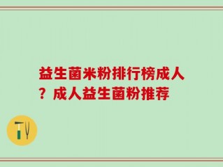 益生菌米粉排行榜成人？成人益生菌粉推荐