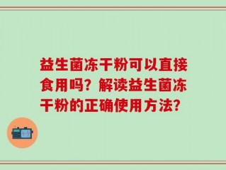 益生菌冻干粉可以直接食用吗？解读益生菌冻干粉的正确使用方法？
