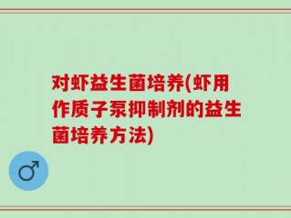 对虾益生菌培养(虾用作质子泵抑制剂的益生菌培养方法)