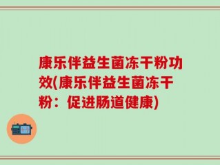 康乐伴益生菌冻干粉功效(康乐伴益生菌冻干粉：促进肠道健康)