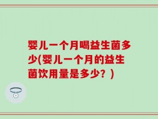 婴儿一个月喝益生菌多少(婴儿一个月的益生菌饮用量是多少？)