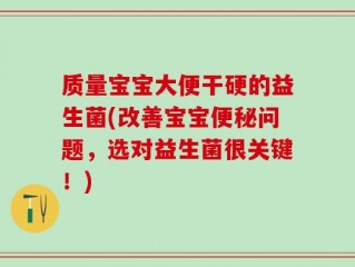 质量宝宝大便干硬的益生菌(改善宝宝便秘问题，选对益生菌很关键！)