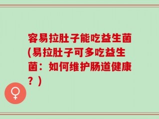 容易拉肚子能吃益生菌(易拉肚子可多吃益生菌：如何维护肠道健康？)
