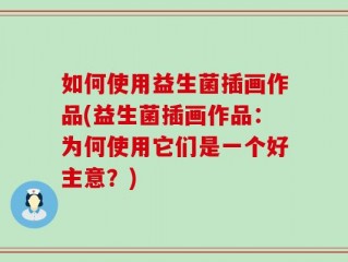 如何使用益生菌插画作品(益生菌插画作品：为何使用它们是一个好主意？)