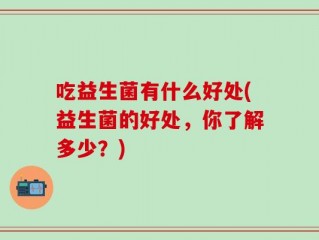 吃益生菌有什么好处(益生菌的好处，你了解多少？)