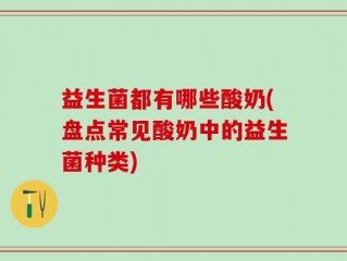 益生菌都有哪些酸奶(盘点常见酸奶中的益生菌种类)