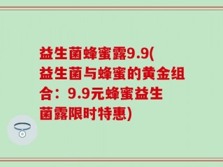 益生菌蜂蜜露9.9(益生菌与蜂蜜的黄金组合：9.9元蜂蜜益生菌露限时特惠)