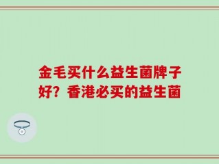 金毛买什么益生菌牌子好？香港必买的益生菌