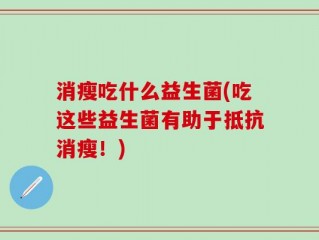 消瘦吃什么益生菌(吃这些益生菌有助于抵抗消瘦！)