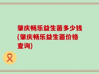 肇庆畅乐益生菌多少钱(肇庆畅乐益生菌价格查询)