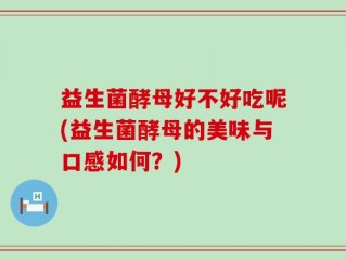 益生菌酵母好不好吃呢(益生菌酵母的美味与口感如何？)