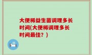 大便稀益生菌调理多长时间(大便稀调理多长时间最佳？)