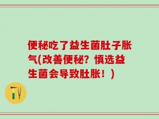 便秘吃了益生菌肚子胀气(改善便秘？慎选益生菌会导致肚胀！)