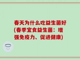 春天为什么吃益生菌好(春季宜食益生菌：增强免疫力、促进健康)