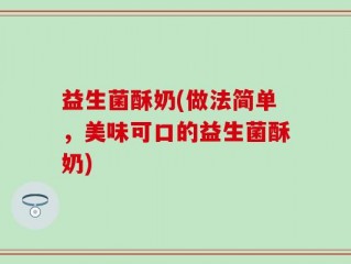 益生菌酥奶(做法简单，美味可口的益生菌酥奶)