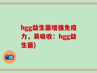 hgg益生菌增强免疫力，易吸收：hgg益生菌)