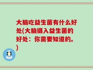 大脑吃益生菌有什么好处(大脑摄入益生菌的好处：你需要知道的。)